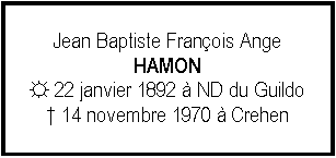 Zone de Texte: Jean Baptiste Franois AngeHAMON ☼ 22 janvier 1892  ND du Guildo 14 novembre 1970  Crehen