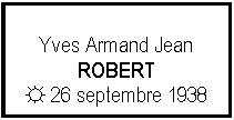 Zone de Texte: Yves Armand JeanROBERT☼ 26 septembre 1938