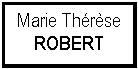 Zone de Texte: Marie ThrseROBERT