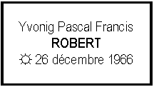 Zone de Texte: Yvonig Pascal FrancisROBERT☼ 26 dcembre 1966