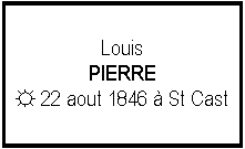 Zone de Texte: LouisPIERRE☼ 22 aout 1846  St Cast