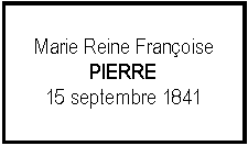 Zone de Texte: Marie Reine FranoisePIERRE15 septembre 1841