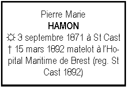 Zone de Texte: Pierre MarieHAMON☼ 3 septembre 1871  St Cast 15 mars 1892 matelot  lHopital Maritime de Brest (reg. St Cast 1892)
