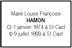 Zone de Texte: Marie Louise FranoiseHAMON☼ 1 janvier 1874  St CastΦ 9 juillet 1899  St Cast