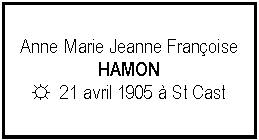 Zone de Texte: Anne Marie Jeanne FranoiseHAMON☼  21 avril 1905  St Cast