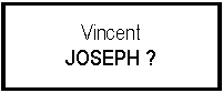 Zone de Texte: Vincent JOSEPH ?
