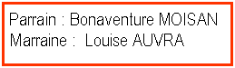 Zone de Texte: Parrain : Bonaventure MOISANMarraine :  Louise AUVRA